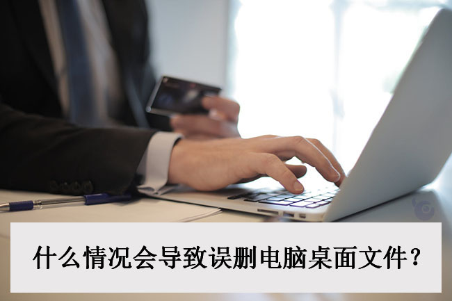 什么情况会导致误删电脑桌面文件?